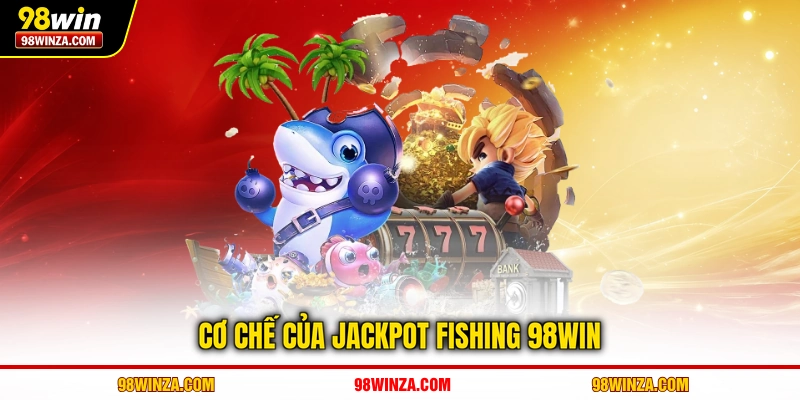 Cơ chế của Jackpot Fishing 98WIN